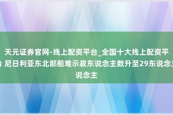 天元证券官网-线上配资平台_全国十大线上配资平台 尼日利亚东北部船难示寂东说念主数升至29东说念主